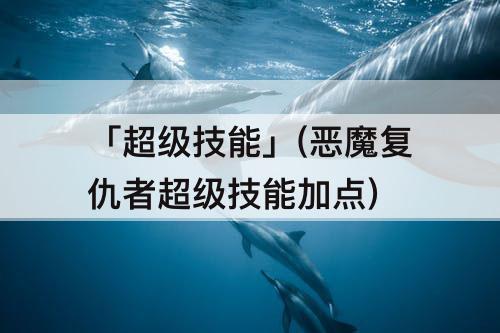 「超级技能」(恶魔复仇者超级技能加点)