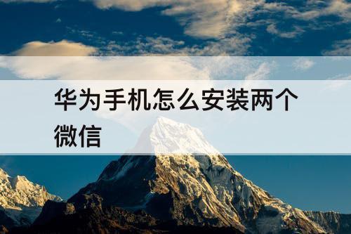 华为手机怎么安装两个微信