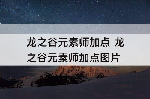 龙之谷元素师加点 龙之谷元素师加点攻略