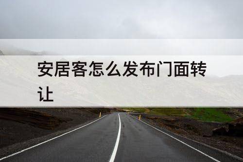 安居客怎么发布门面转让