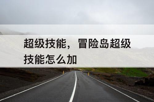 超级技能，冒险岛超级技能怎么加