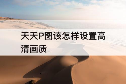 天天P图该怎样设置高清画质