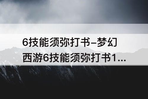 6技能须弥打书-梦幻西游6技能须弥打书123456