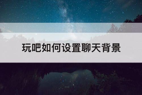 玩吧如何设置聊天背景