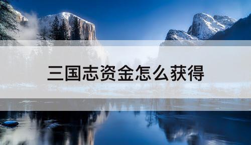 三国志资金怎么获得