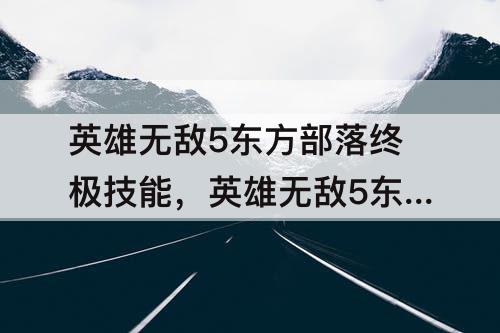 英雄无敌5东方部落终极技能，英雄无敌5东方部落终极技能树图片
