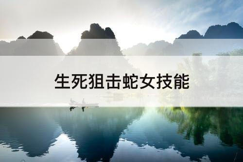 生死狙击蛇女技能