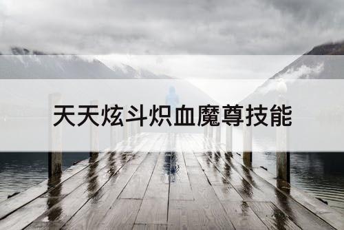 天天炫斗炽血魔尊技能