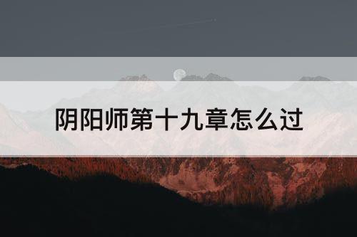 阴阳师第十九章怎么过