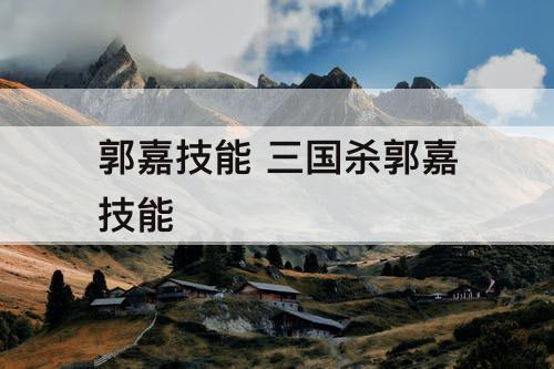 郭嘉技能 三国杀郭嘉技能