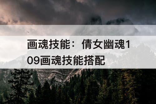 画魂技能：倩女幽魂109画魂技能搭配