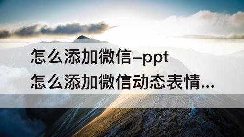 怎么添加微信-ppt怎么添加微信动态表情包