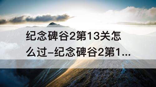 纪念碑谷2第13关怎么过-纪念碑谷2第13关怎么过图解法