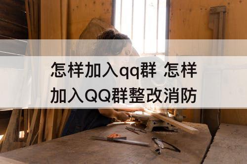 怎样加入qq群 怎样加入QQ群整改消防