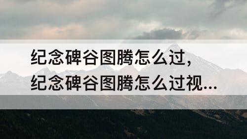 纪念碑谷图腾怎么过，纪念碑谷图腾怎么过教程