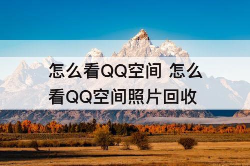 怎么看QQ空间 怎么看QQ空间照片回收