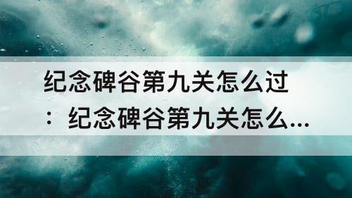 纪念碑谷第九关怎么过：纪念碑谷第九关怎么过关