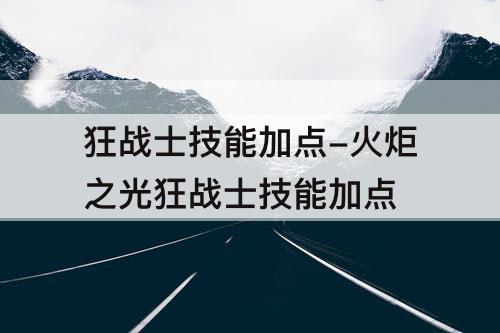狂战士技能加点-火炬之光狂战士技能加点