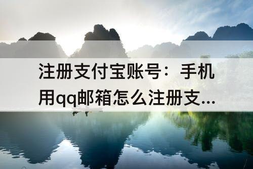 注册支付宝账号：手机用qq邮箱怎么注册支付宝账号
