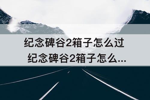 纪念碑谷2箱子怎么过 纪念碑谷2箱子怎么过图解