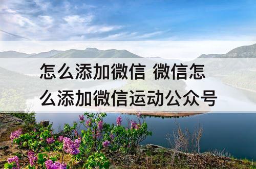 怎么添加微信 微信怎么添加微信运动公众号