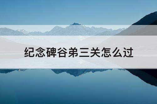 纪念碑谷弟三关怎么过
