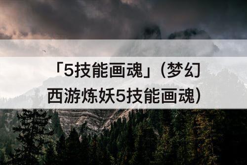 「5技能画魂」(梦幻西游炼妖5技能画魂)
