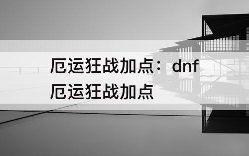 厄运狂战加点：dnf厄运狂战加点