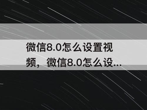 微信8.0怎么设置视频，微信8.0怎么设置视频动态声音