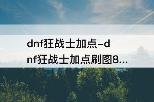 dnf狂战士加点-dnf狂战士加点刷图85