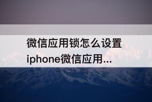 微信应用锁怎么设置 iphone微信应用锁怎么设置