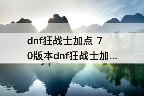 dnf狂战士加点 70版本dnf狂战士加点