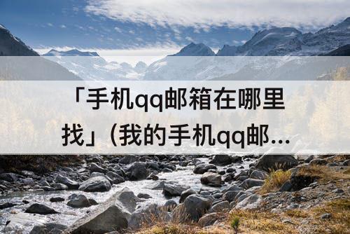 「手机qq邮箱在哪里找」(我的手机qq邮箱在哪里找出来)