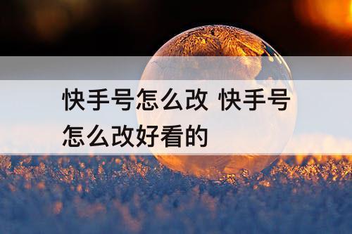 快手号怎么改 快手号怎么改好看的