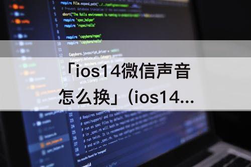 「ios14微信声音怎么换」(ios14微信声音怎么换铃声)