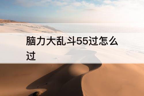 脑力大乱斗55过怎么过