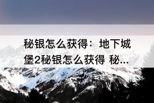 秘银怎么获得：地下城堡2秘银怎么获得 秘银获得方法介绍