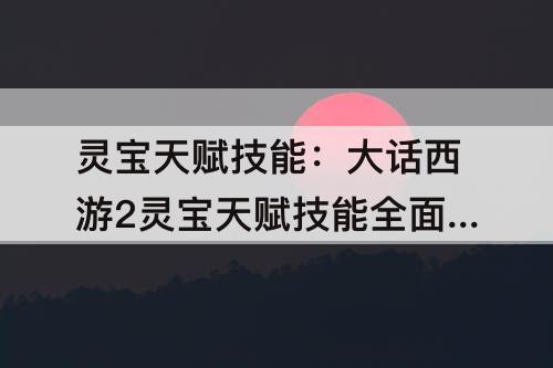 灵宝天赋技能：大话西游2灵宝天赋技能全面解析