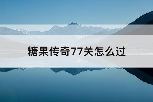 糖果传奇77关怎么过