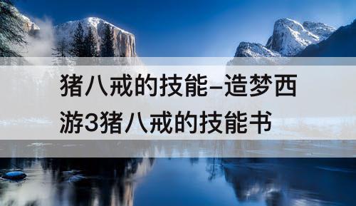 猪八戒的技能-造梦西游3猪八戒的技能书