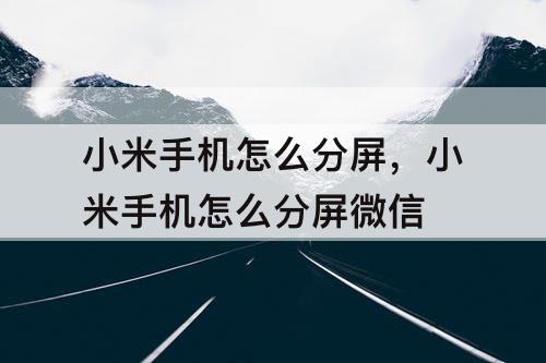 小米手机怎么分屏，小米手机怎么分屏微信