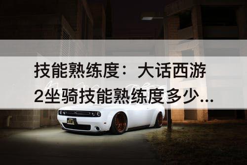 技能熟练度：大话西游2坐骑技能熟练度多少满