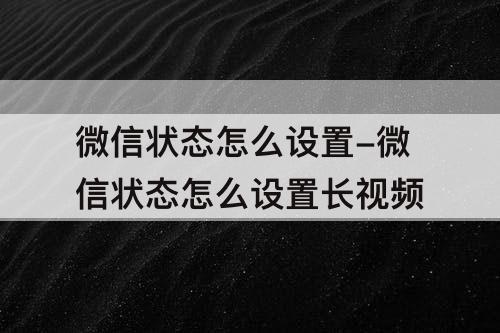 微信状态怎么设置-微信状态怎么设置长视频