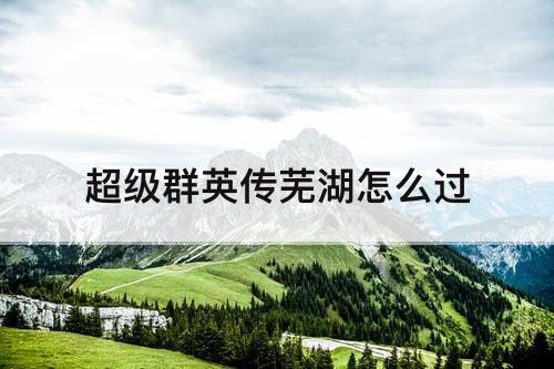 超级群英传芜湖怎么过