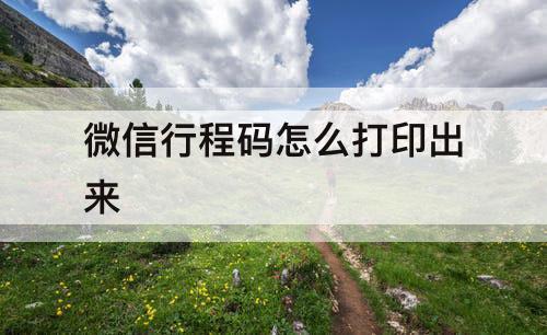 微信行程码怎么打印出来
