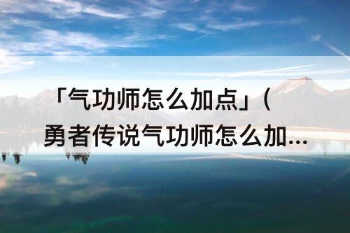 「气功师怎么加点」(勇者传说气功师怎么加点)