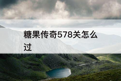 糖果传奇578关怎么过