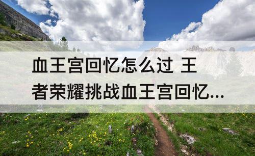 血王宫回忆怎么过 王者荣耀挑战血王宫回忆怎么过