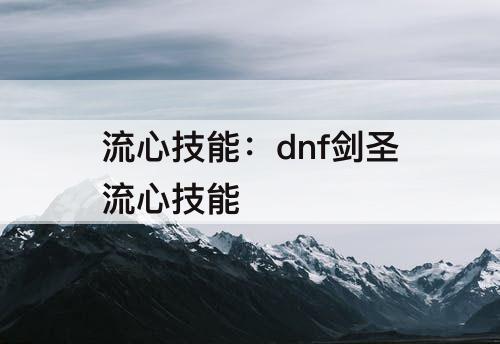 流心技能：dnf剑圣流心技能