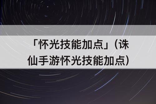 「怀光技能加点」(诛仙手游怀光技能加点)